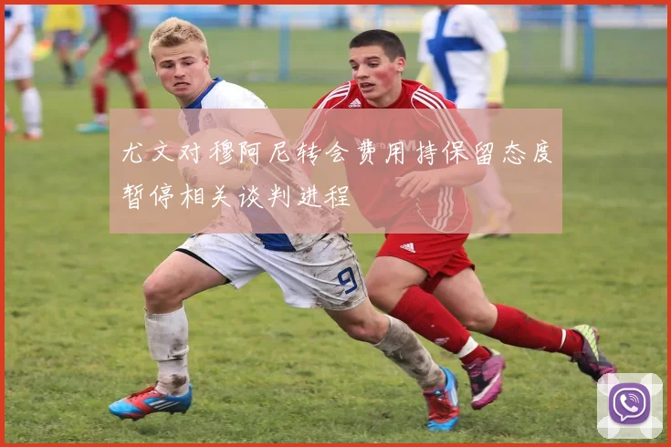 尤文对穆阿尼转会费用持保留态度暂停相关谈判进程