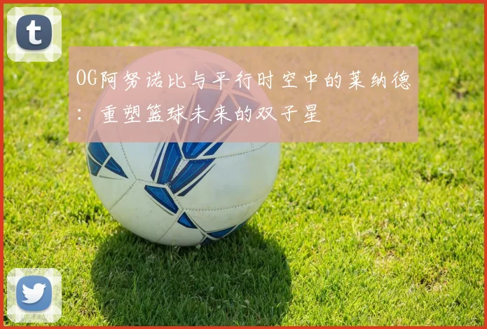 OG阿努诺比与平行时空中的莱纳德：重塑篮球未来的双子星
